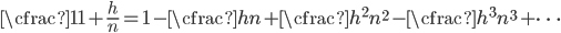 \cfrac{1}{1+\frac{h}{n}}=1-\cfrac{h}{n}+\cfrac{h^2}{n^2}-\cfrac{h^3}{n^3}+\cdots