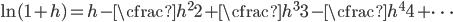 \ln(1+h)=h-\cfrac{h^2}{2}+\cfrac{h^3}{3}-\cfrac{h^4}{4}+\cdots